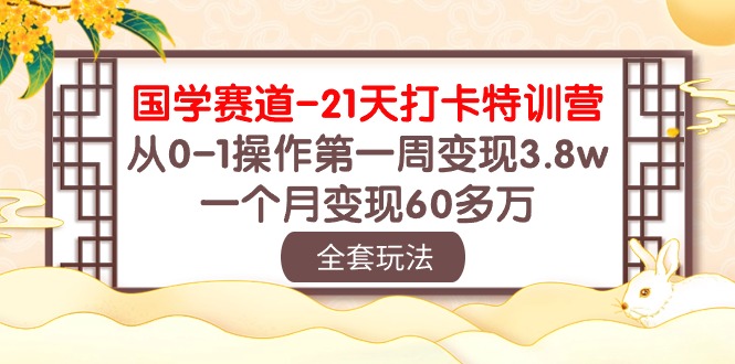 （10224期）国学 赛道-21天打卡特训营：从0-1操作第一周变现3.8w，一个月变现60多万-AI搞钱研究院