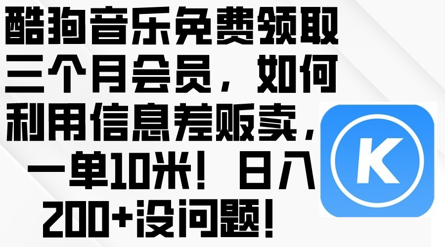 （10236期）酷狗音乐免费领取三个月会员，利用信息差贩卖，一单10米！日入200+没问题-AI搞钱研究院