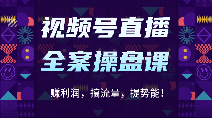 视频号直播全案操盘课：赚利润，搞流量，提势能！（16节课）-AI搞钱研究院