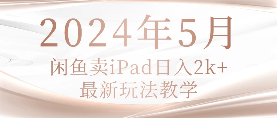 （10459期）2024年5月闲鱼卖ipad日入2k，最新玩法教学-AI搞钱研究院