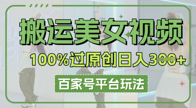 搬运美女视频100%过原创大揭秘，百家号平台玩法，轻松日入3张(可矩阵)-AI搞钱研究院