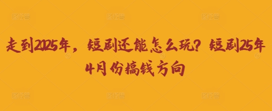 走到2025年，短剧还能怎么玩？短剧25年4月份搞钱方向-AI搞钱研究院