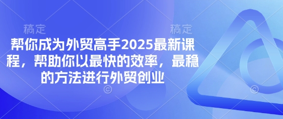 帮你成为外贸高手2025最新课程，帮助你以最快的效率，最稳的方法进行外贸创业-AI搞钱研究院