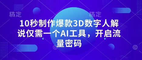10秒制作爆款3D数字人解说仅需一个AI工具，开启流量密码-AI搞钱研究院