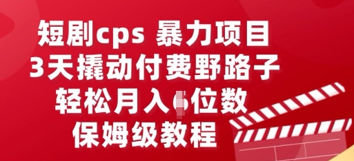 短剧cps暴力项目，3天撬动付费野路子，有人偷偷月入五位数，保姆级教程-AI搞钱研究院