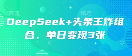 DeepSeek+头条王炸组合，单日变现3张-AI搞钱研究院