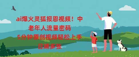 ai爆火灵狐报恩视频，中老年人流量密码，5分钟原创视频轻松上手，日入多张-AI搞钱研究院