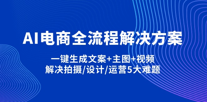 （14200期）AI电商全流程解决方案,一键生成文案+主图+视频,解决拍摄/设计/运营5大难题-AI搞钱研究院