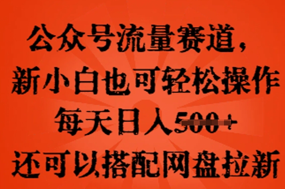 公众号流量赛道，新人小白也可轻松上手操作，每天日入100+，还可以搭配网盘拉新-AI搞钱研究院