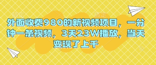 外面收费980的新视频项目，一分钟一条视频，3天23W播放，当天变现了上千-AI搞钱研究院