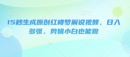 15秒生成原创红楼梦解说视频，日入多张，剪辑小白也能做-AI搞钱研究院