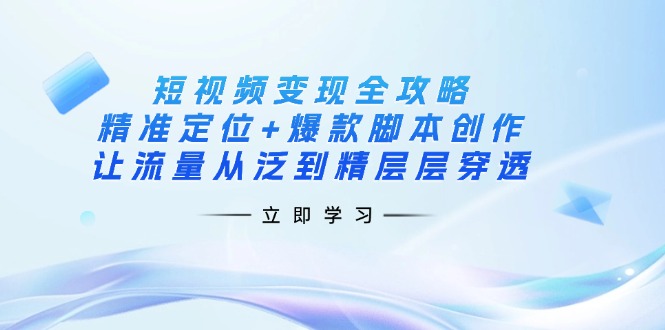 （14159期）短视频变现全攻略：精准定位+爆款脚本创作，让流量从泛到精层层穿透-AI搞钱研究院