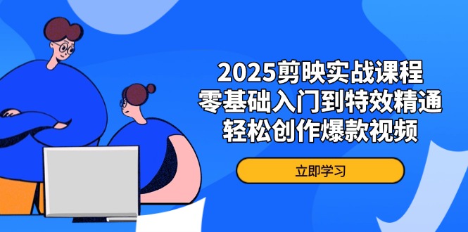（14271期）2025剪映实战课程，零基础入门到特效精通，轻松创作爆款视频-AI搞钱研究院