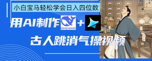 AI古人跳消气操视频制作，deepseek+即梦，小白宝马轻松学会日入四位数-AI搞钱研究院