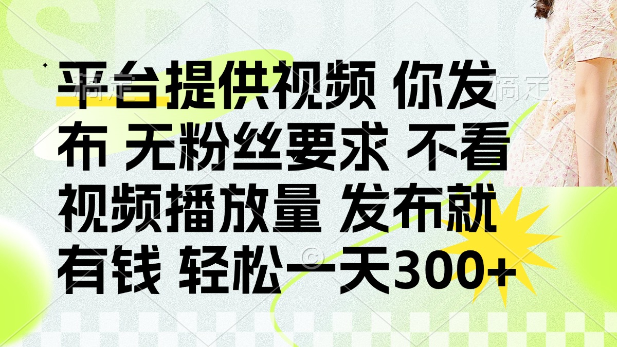 （14224期）发布平台提供视频就有钱 无粉丝要求 不看视频播放量 发布就有钱 一天300+-AI搞钱研究院
