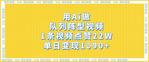 用Ai做队列阵型视频，1条视频点赞22W，单日变现多张-AI搞钱研究院
