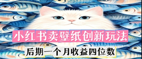小红书卖壁纸创新玩法，后期一个月收益四位数-AI搞钱研究院