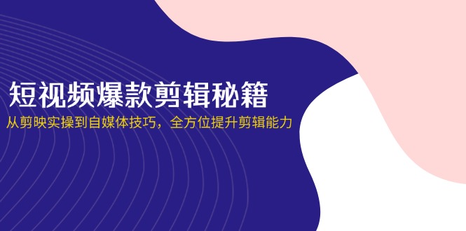 （14244期）短视频爆款剪辑秘籍，从剪映实操到自媒体技巧，全方位提升剪辑能力-AI搞钱研究院