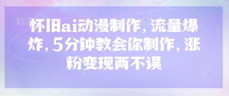 怀旧ai动漫制作，流量爆炸，5分钟教会你制作，涨粉变现两不误-AI搞钱研究院