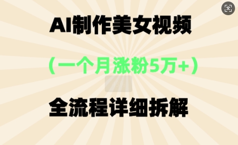 AI制作美⼥视频，⼀个⽉涨粉5万，全流程详细拆解-AI搞钱研究院