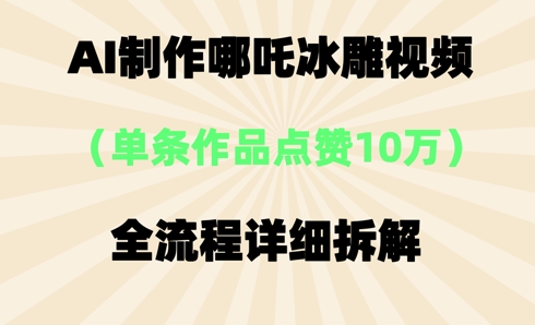AI哪吒冰雕视频，单条视频点赞10W+，全流程详细拆解-AI搞钱研究院