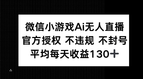 微信小游戏AI无人直播，不违规 不封号，官方授权 每天收益130+-AI搞钱研究院