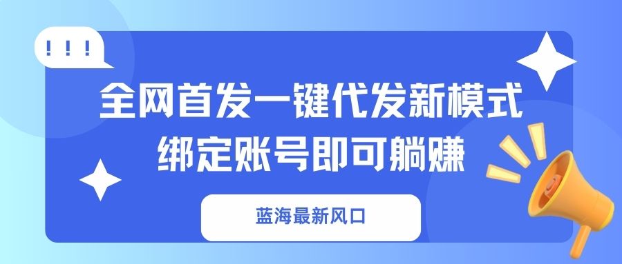 （14183期）蓝海最新风口，全网首发一键代发新模式！绑定账号即可躺赚-AI搞钱研究院