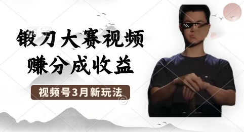制作锻刀大赛视频，撸视频号分成计划收益，操作简单，轻松月入过W-AI搞钱研究院