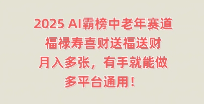 2025AI霸榜中老年赛道，福禄寿喜财送福送财，月入多张，有手就能做，多平台通用!-AI搞钱研究院