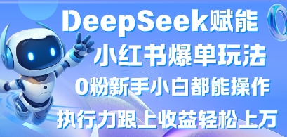 DeepSeek赋能小红书爆单玩法0粉新手小白都能操作，执行力跟上收益轻松上W，懒人勿做-AI搞钱研究院
