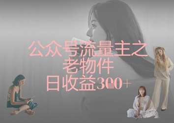 公众号流量主之老物件日收益300+-AI搞钱研究院