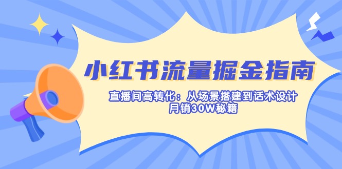 （14174期）小红书流量掘金指南：直播间高转化：从场景搭建到话术设计，月销30W秘籍-AI搞钱研究院