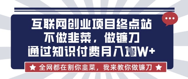 互联网创业尽头-不做韭菜，做镰刀，通过知识付费月入10个【揭秘】-AI搞钱研究院