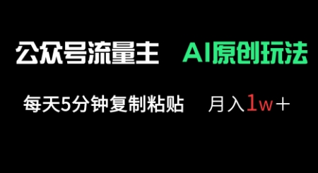 公众号流量主多赛道原创玩法，每天5分钟复制粘贴，月入1w+-AI搞钱研究院