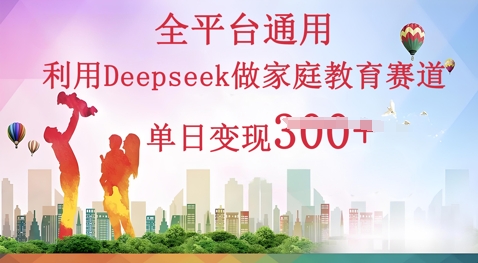 利用Deepseek做家庭教育赛道条条爆款单日变现3张-AI搞钱研究院