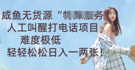 咸鱼无货源人工叫醒打电话项目，难度极低， 轻轻松松日入一两张-AI搞钱研究院