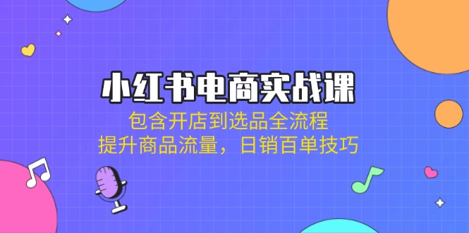（14165期）小红书电商实战课：包含开店到选品全流程，提升商品流量，日销百单技巧-AI搞钱研究院