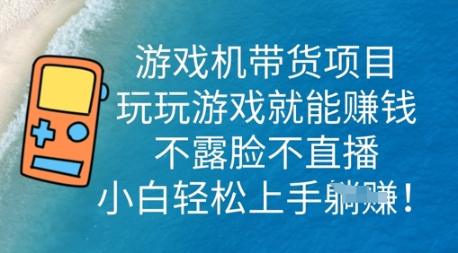 游戏机带货项目，玩玩游戏就能挣钱，不露脸不直播，小白轻松上手-AI搞钱研究院