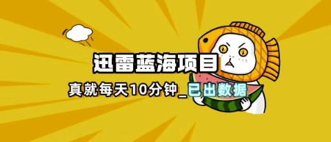 迅雷浏览器项目_真就每天忙活10分钟，完整拆解+热点把控(超详细拆解教程)-AI搞钱研究院