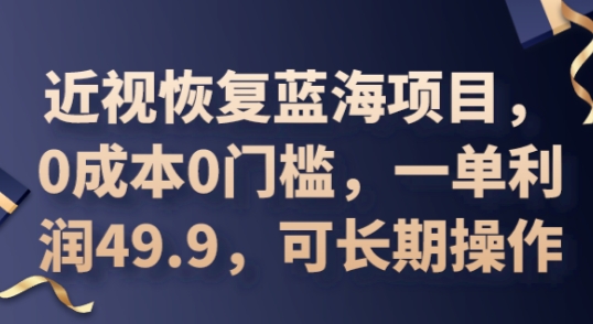 2025近视恢复蓝海项目，0成本0门槛，一单利润49.9，可长期操作-AI搞钱研究院