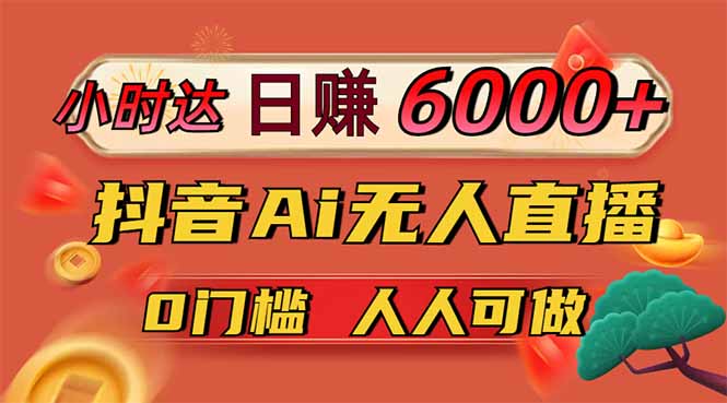 日赚6000+！抖音小时达Ai无人直播躺赚新风口，0门槛吃官方亿级流量！-AI搞钱研究院
