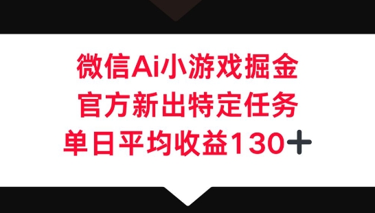 微信AI小游戏掘金，官方新出特定任务，单日平均收益130+-AI搞钱研究院