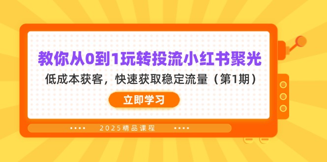（14260期）教你从0到1玩转投流小红书聚光，低成本获客，快速获取稳定流量（第1期）-AI搞钱研究院