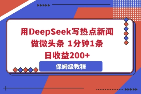 用DeepSeek写热点新闻做微头条，1分钟1条，日收益2张-AI搞钱研究院