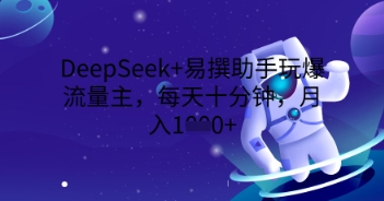 DeepSeek+易撰助手玩爆流量主，每天十分钟，月入1000+-AI搞钱研究院