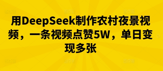 用DeepSeek制作农村夜景视频，一条视频点赞5W，单日变现多张-AI搞钱研究院