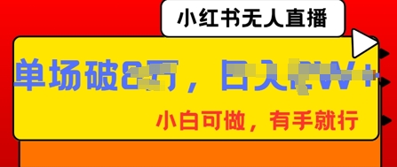 小红书无人直播，纯小白可做，有手就行，单场直播销售额破8w-AI搞钱研究院