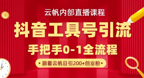 【云帆内部直播课】抖音工具号引流玩法，单号单日引300+精准创业粉-AI搞钱研究院