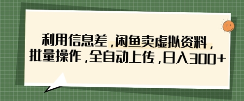 利用信息差，闲鱼卖虚拟资料，批量操作，全自动上传，日入3张-AI搞钱研究院