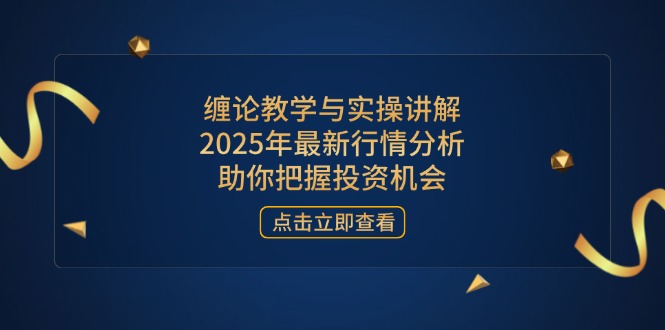 （14268期）缠论教学与实操讲解，2025年最新行情分析，助你把握投资机会-AI搞钱研究院